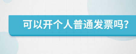 可以开个人普通发票吗？