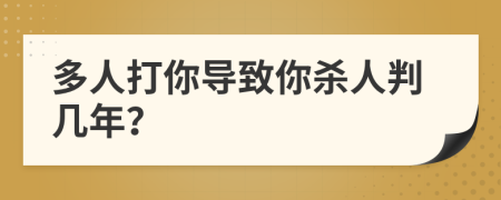 多人打你导致你杀人判几年？