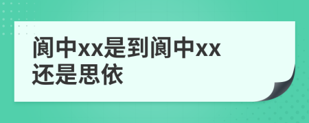 阆中xx是到阆中xx还是思依