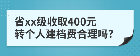 省xx级收取400元转个人建档费合理吗？