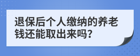 退保后个人缴纳的养老钱还能取出来吗？