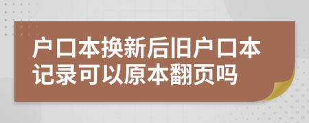 户口本换新后旧户口本记录可以原本翻页吗