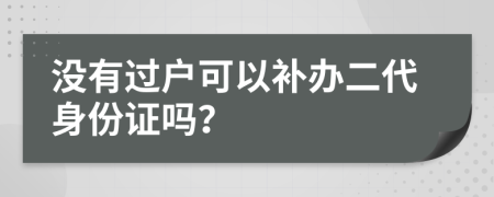 没有过户可以补办二代身份证吗？