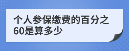 个人参保缴费的百分之60是算多少