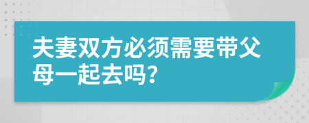 夫妻双方必须需要带父母一起去吗？