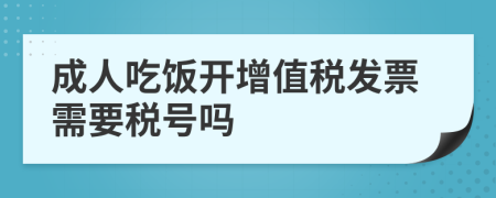 成人吃饭开增值税发票需要税号吗