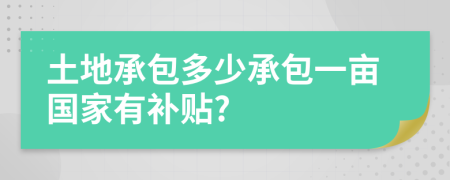 土地承包多少承包一亩国家有补贴?