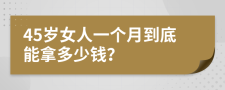 45岁女人一个月到底能拿多少钱？