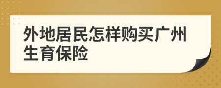 外地居民怎样购买广州生育保险