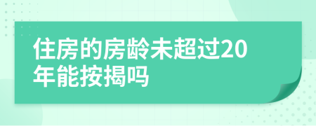 住房的房龄未超过20年能按揭吗