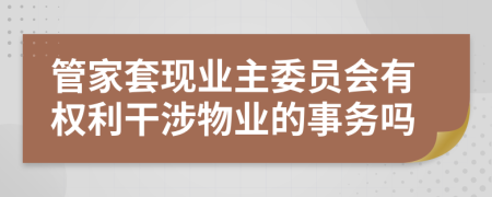 管家套现业主委员会有权利干涉物业的事务吗