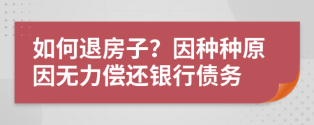 如何退房子？因种种原因无力偿还银行债务