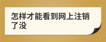 怎样才能看到网上注销了没