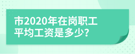 市2020年在岗职工平均工资是多少？