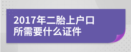 2017年二胎上户口所需要什么证件