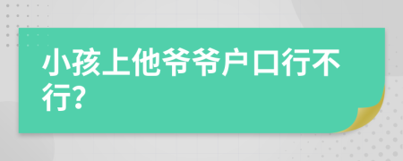 小孩上他爷爷户口行不行？