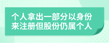 个人拿出一部分以身份来注册但股份仍属个人