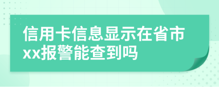 信用卡信息显示在省市xx报警能查到吗