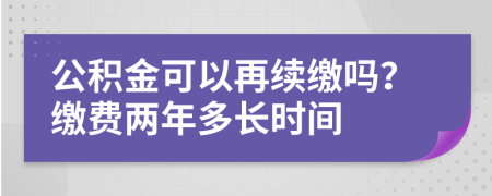 公积金可以再续缴吗？缴费两年多长时间