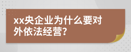 xx央企业为什么要对外依法经营？