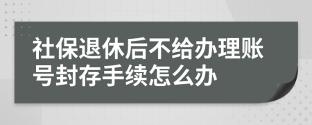 社保退休后不给办理账号封存手续怎么办