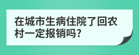 在城市生病住院了回农村一定报销吗?