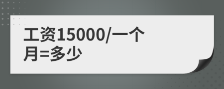 工资15000/一个月=多少