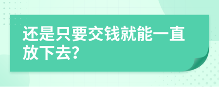 还是只要交钱就能一直放下去？