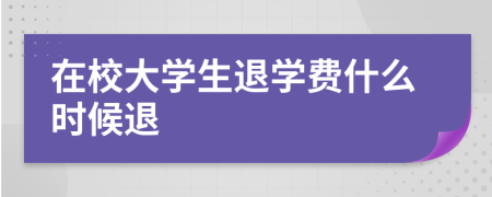 在校大学生退学费什么时候退