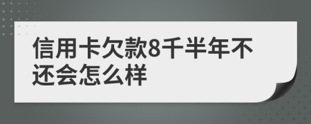 信用卡欠款8千半年不还会怎么样