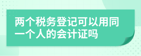 两个税务登记可以用同一个人的会计证吗