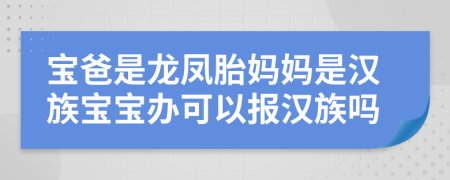 宝爸是龙凤胎妈妈是汉族宝宝办可以报汉族吗