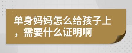 单身妈妈怎么给孩子上，需要什么证明啊