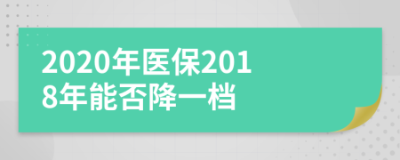 2020年医保2018年能否降一档
