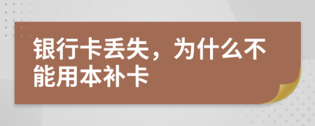 银行卡丢失，为什么不能用本补卡