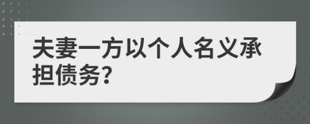 夫妻一方以个人名义承担债务？