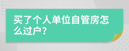 买了个人单位自管房怎么过户？