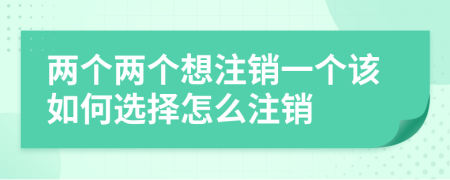 两个两个想注销一个该如何选择怎么注销