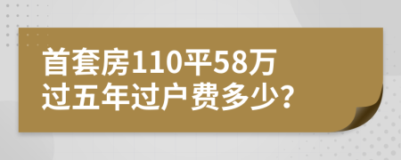 首套房110平58万过五年过户费多少？