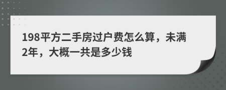 198平方二手房过户费怎么算，未满2年，大概一共是多少钱