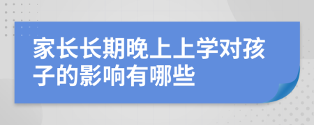 家长长期晚上上学对孩子的影响有哪些