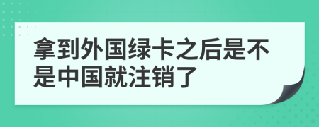 拿到外国绿卡之后是不是中国就注销了