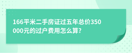 166平米二手房证过五年总价350000元的过户费用怎么算?