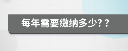 每年需要缴纳多少? ？