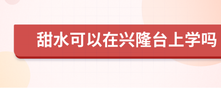 甜水可以在兴隆台上学吗