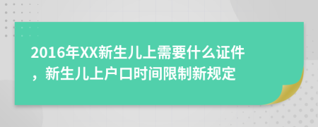 2016年XX新生儿上需要什么证件，新生儿上户口时间限制新规定