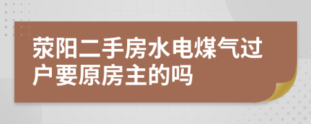 荥阳二手房水电煤气过户要原房主的吗