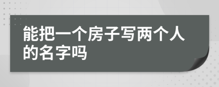 能把一个房子写两个人的名字吗