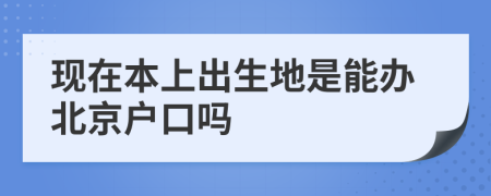 现在本上出生地是能办北京户口吗