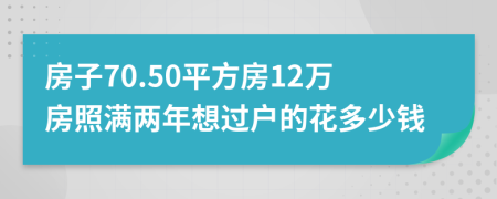 房子70.50平方房12万房照满两年想过户的花多少钱